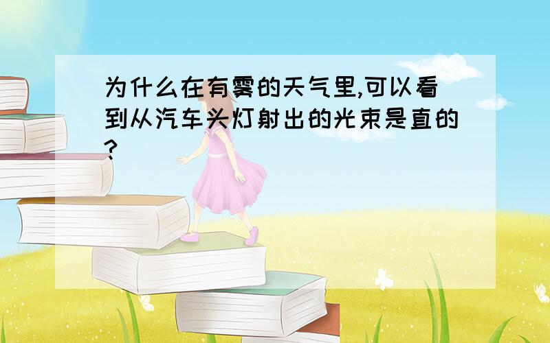 为什么在有雾的天气里,可以看到从汽车头灯射出的光束是直的?