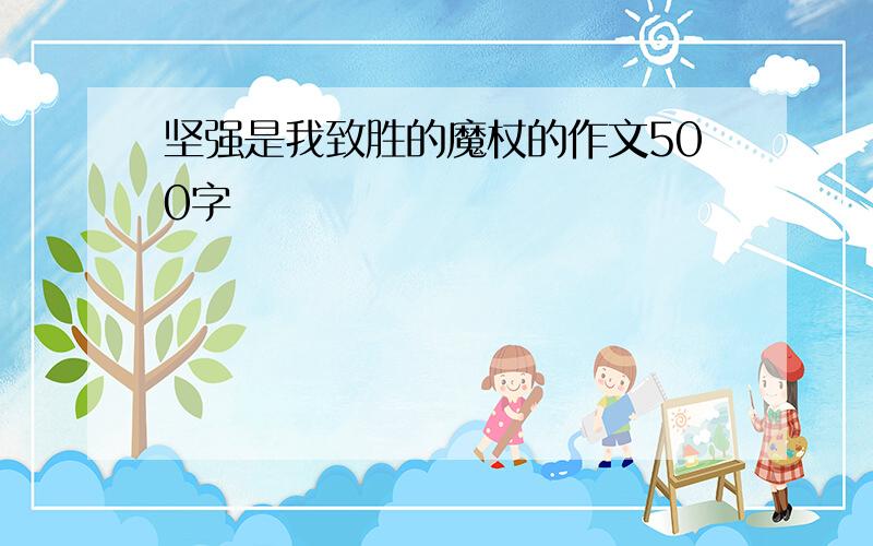 坚强是我致胜的魔杖的作文500字