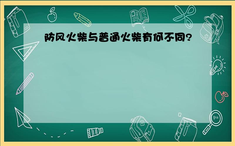 防风火柴与普通火柴有何不同?