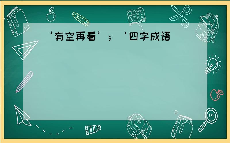 ‘有空再看’；‘四字成语