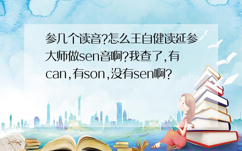 参几个读音?怎么王自健读延参大师做sen音啊?我查了,有can,有son,没有sen啊?