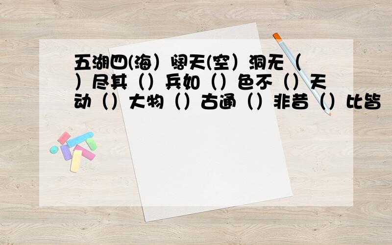 五湖四(海）阔天(空）洞无（）尽其（）兵如（）色不（）天动（）大物（）古通（）非昔（）比皆（）