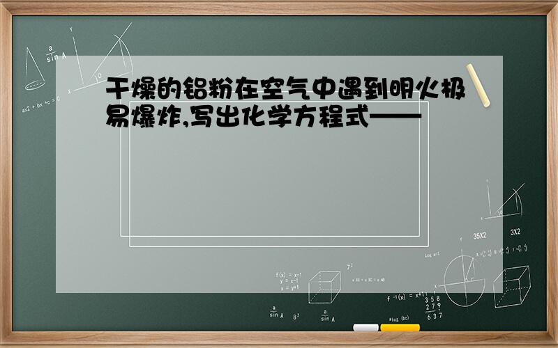 干燥的铝粉在空气中遇到明火极易爆炸,写出化学方程式——