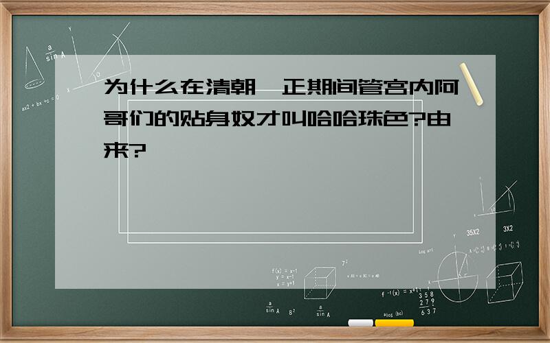 为什么在清朝雍正期间管宫内阿哥们的贴身奴才叫哈哈珠色?由来?