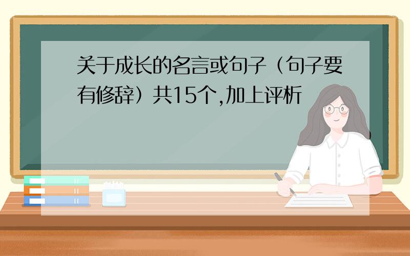 关于成长的名言或句子（句子要有修辞）共15个,加上评析