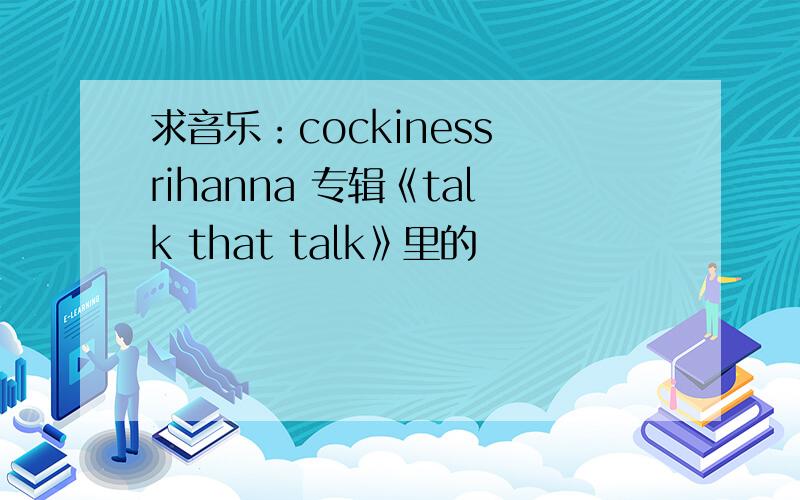 求音乐：cockiness rihanna 专辑《talk that talk》里的