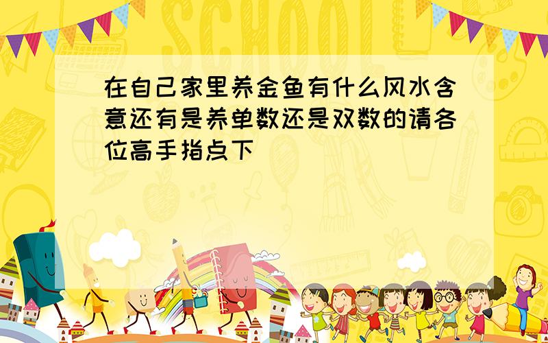 在自己家里养金鱼有什么风水含意还有是养单数还是双数的请各位高手指点下