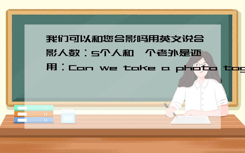 我们可以和您合影吗用英文说合影人数：5个人和一个老外是还用：Can we take a photo together?多写几句，