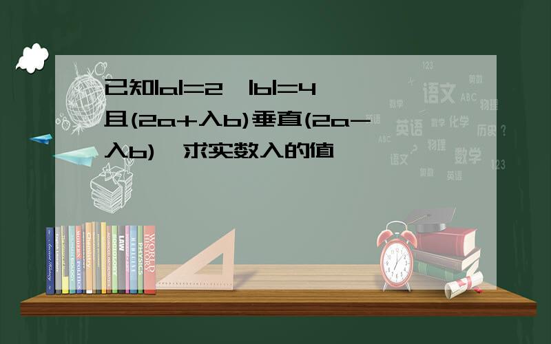 已知|a|=2,|b|=4,且(2a+入b)垂直(2a-入b),求实数入的值