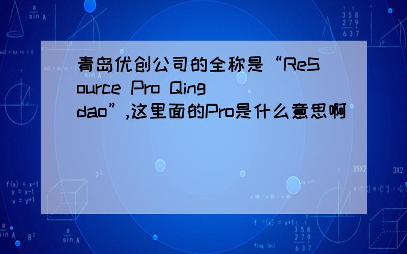 青岛优创公司的全称是“ReSource Pro Qingdao”,这里面的Pro是什么意思啊