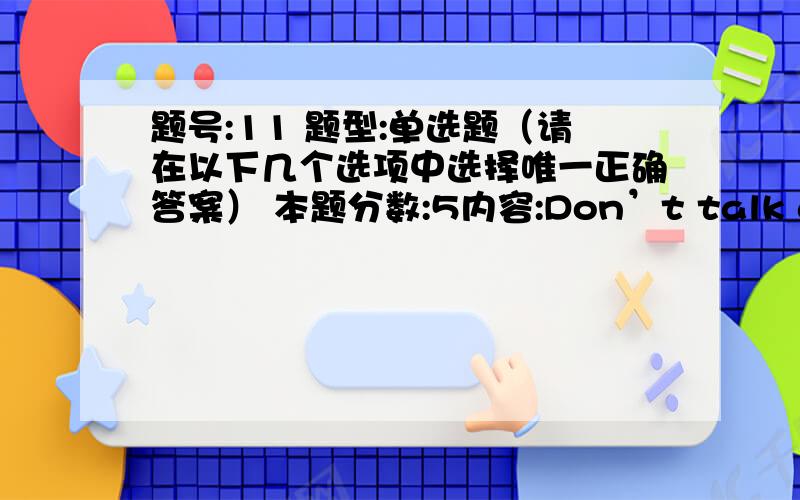 题号:11 题型:单选题（请在以下几个选项中选择唯一正确答案） 本题分数:5内容:Don’t talk about such things __ you are not sure.选项:a、which b、 what c、 as d、 those ------------------------------------------------