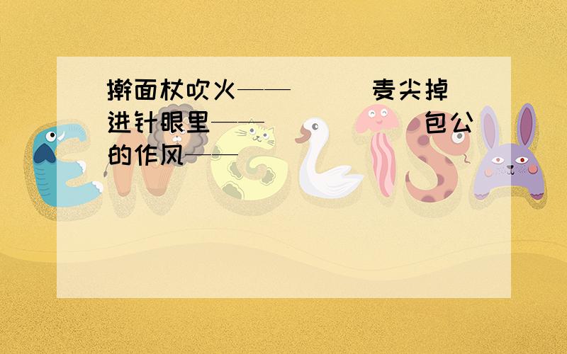 擀面杖吹火——( ) 麦尖掉进针眼里——（　　　）　包公的作风——（　　　）