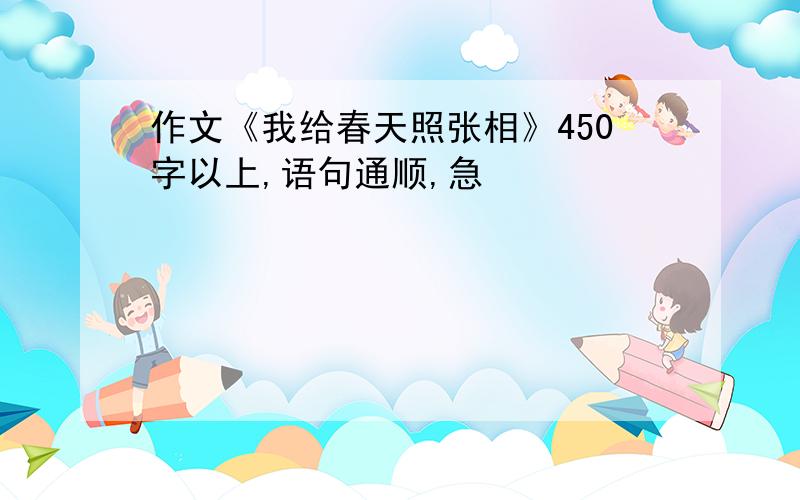 作文《我给春天照张相》450字以上,语句通顺,急