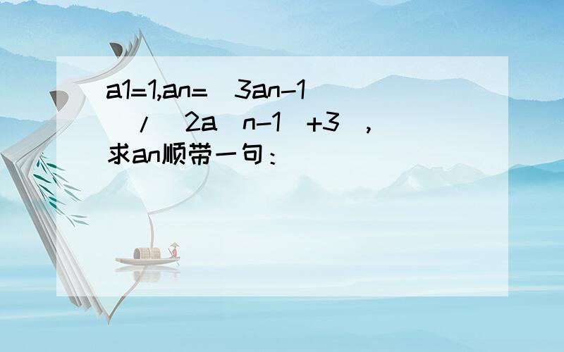 a1=1,an=(3an-1)/[2a(n-1)+3],求an顺带一句：