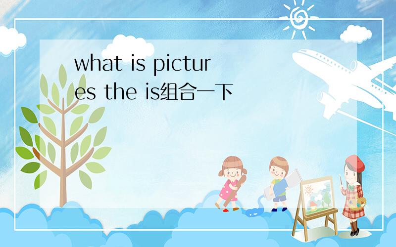 what is pictures the is组合一下