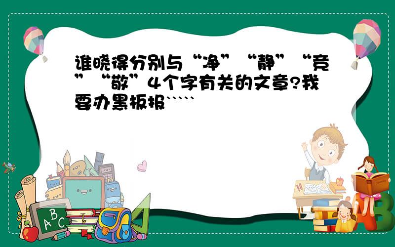 谁晓得分别与“净”“静”“竞”“敬”4个字有关的文章?我要办黑板报`````