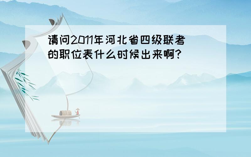 请问2011年河北省四级联考的职位表什么时候出来啊?