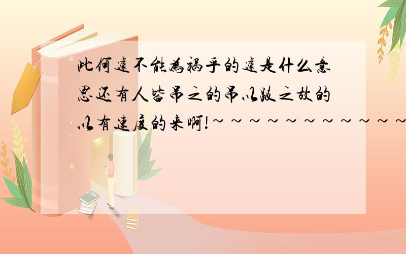 此何遽不能为祸乎的遽是什么意思还有人皆吊之的吊以跛之故的以有速度的来啊!~~~~~~~~~~~~~~~~~~~~~~~~~~~~~~~~~