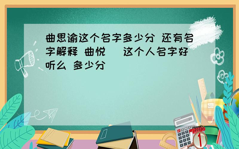 曲思谕这个名字多少分 还有名字解释 曲悦睻 这个人名字好听么 多少分