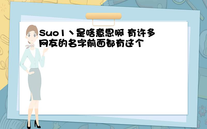 Suo1丶是啥意思啊 有许多网友的名字前面都有这个