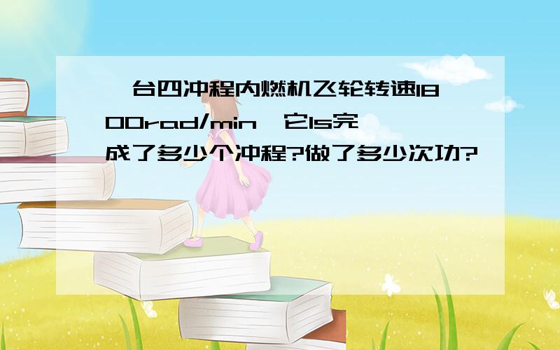 一台四冲程内燃机飞轮转速1800rad/min,它1s完成了多少个冲程?做了多少次功?