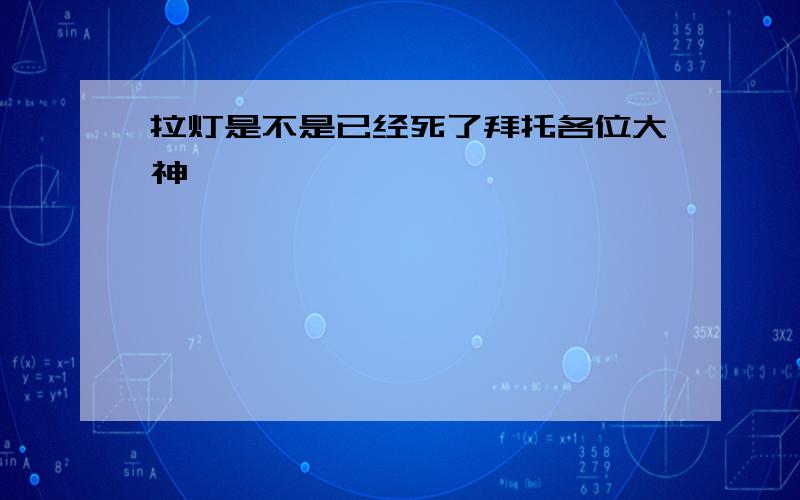 拉灯是不是已经死了拜托各位大神