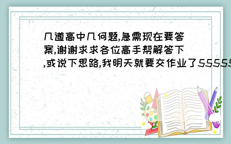 几道高中几何题,急需现在要答案,谢谢求求各位高手帮解答下,或说下思路,我明天就要交作业了555555就这几道不会1.三角形ABC中,AC=BC,D为BC上一点,且AB=AD=DC,求角C为多少度?2.三角形ABC中,AD是BC上