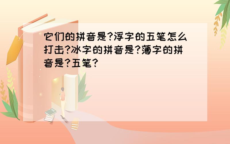 它们的拼音是?浮字的五笔怎么打击?冰字的拼音是?薄字的拼音是?五笔?