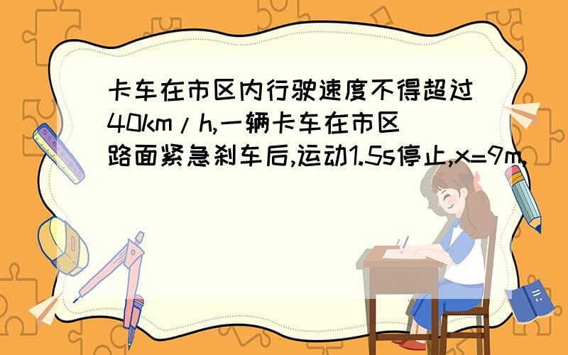 卡车在市区内行驶速度不得超过40km/h,一辆卡车在市区路面紧急刹车后,运动1.5s停止,x=9m,