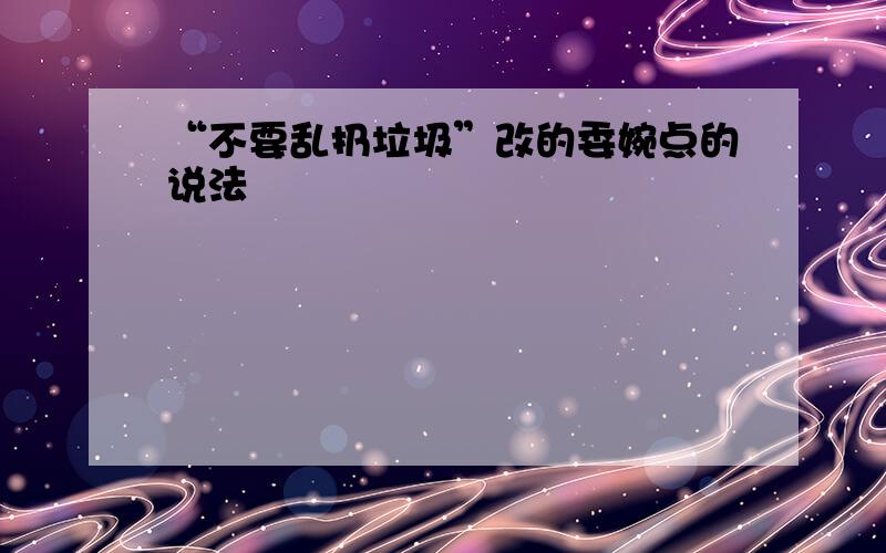 “不要乱扔垃圾”改的委婉点的说法