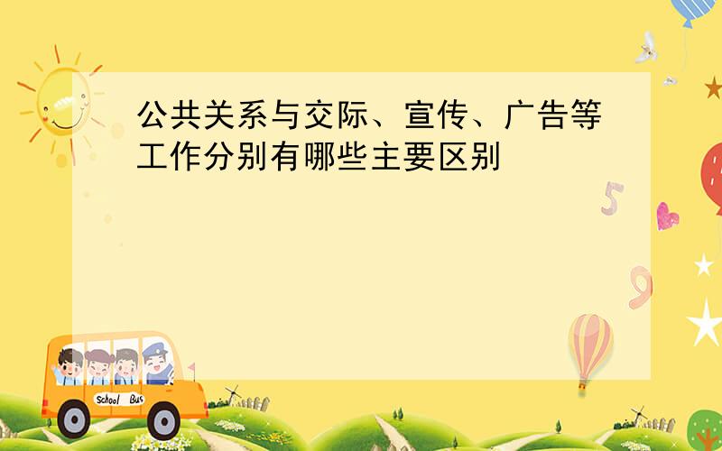 公共关系与交际、宣传、广告等工作分别有哪些主要区别