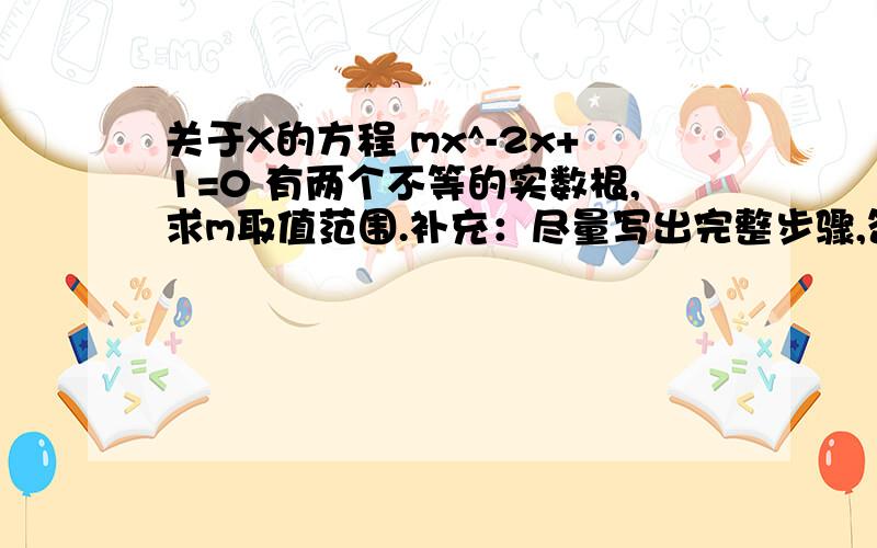 关于X的方程 mx^-2x+1=0 有两个不等的实数根,求m取值范围.补充：尽量写出完整步骤,答得好再加分.