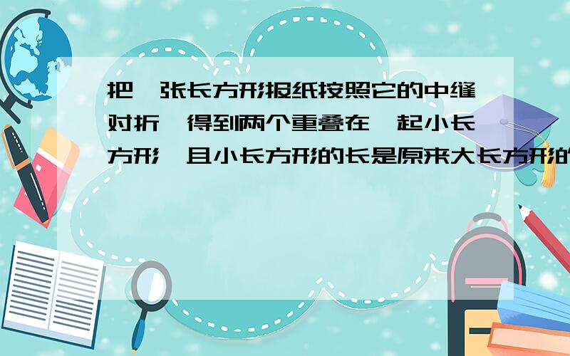 把一张长方形报纸按照它的中缝对折,得到两个重叠在一起小长方形,且小长方形的长是原来大长方形的长与小长方形的宽的比例中项,则大长方形的宽与长的比________