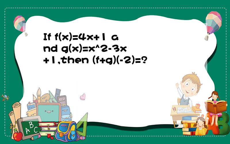 If f(x)=4x+1 and g(x)=x^2-3x+1,then (f+g)(-2)=?