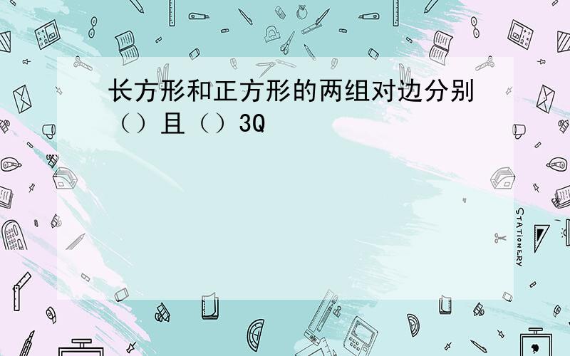 长方形和正方形的两组对边分别（）且（）3Q