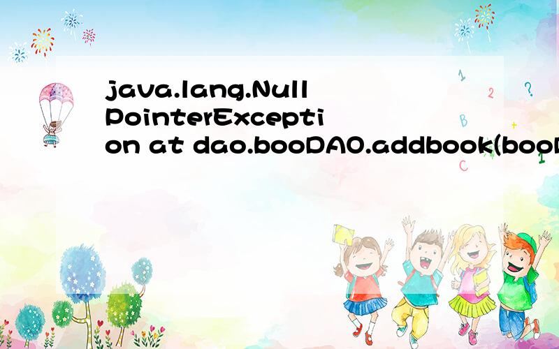 java.lang.NullPointerException at dao.booDAO.addbook(booDAO.java:23) at org.apache.jsp.addbookok_js