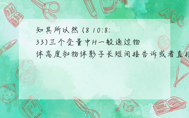 知其所以然 (8 10:8:33)三个变量中H一般通过物体高度和物体影子长短间接告诉或者直接告诉；直射点纬度通过日期、极昼极夜范围或者晨昏线与经线的夹角间接告诉.知其然,还要知其所以然.如