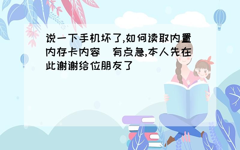 说一下手机坏了,如何读取内置内存卡内容　有点急,本人先在此谢谢给位朋友了