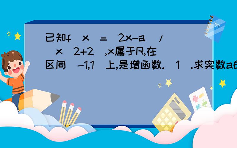 已知f(x)=(2x-a)/(x^2+2),x属于R,在区间[-1,1]上,是增函数.（1）.求实数a的值组成的集合A；（2）.设关于x的方程f(x)=1/x的两个非零实根为x1,x2.试问：是否存在实数m,使得不等式m^2+tm+1>=|x1-x2|对任意a属