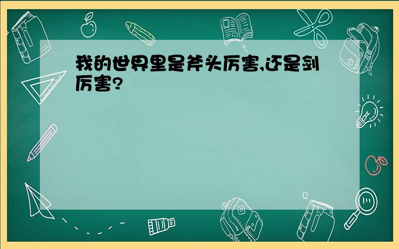 我的世界里是斧头厉害,还是剑厉害?