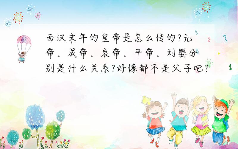 西汉末年的皇帝是怎么传的?元帝、成帝、哀帝、平帝、刘婴分别是什么关系?好像都不是父子吧?