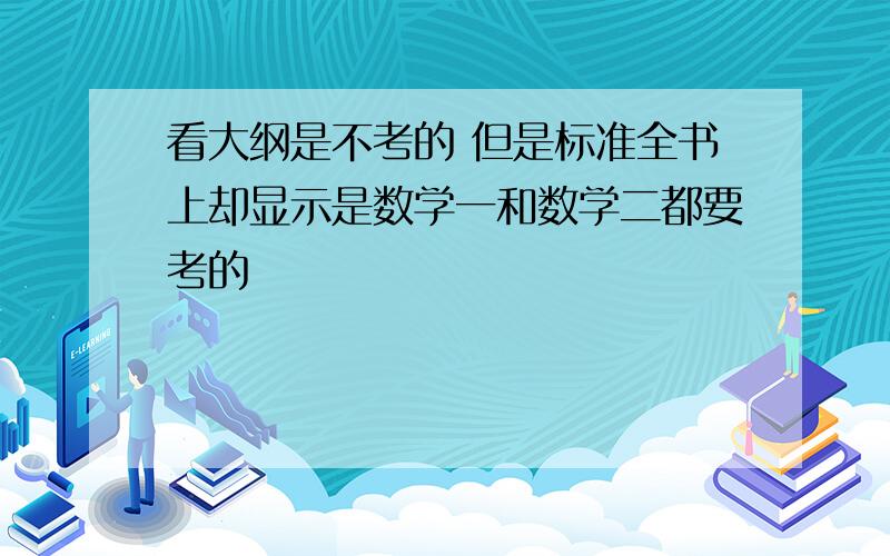 看大纲是不考的 但是标准全书上却显示是数学一和数学二都要考的