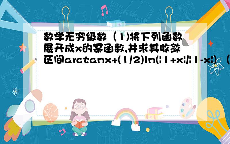 数学无穷级数（1)将下列函数展开成x的幂函数,并求其收敛区间arctanx+(1/2)ln(|1+x|/|1-x|) （2） 证明∑ln(1+1/k^2)收敛