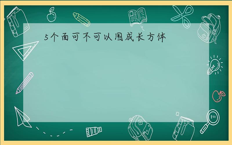 5个面可不可以围成长方体