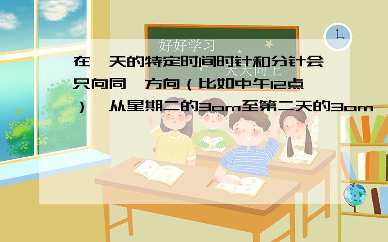 在一天的特定时间时针和分针会只向同一方向（比如中午12点）,从星期二的3am至第二天的3am,这种情况会发生多少次?(a) 24 (b) 22 (c) 23 (d) 20