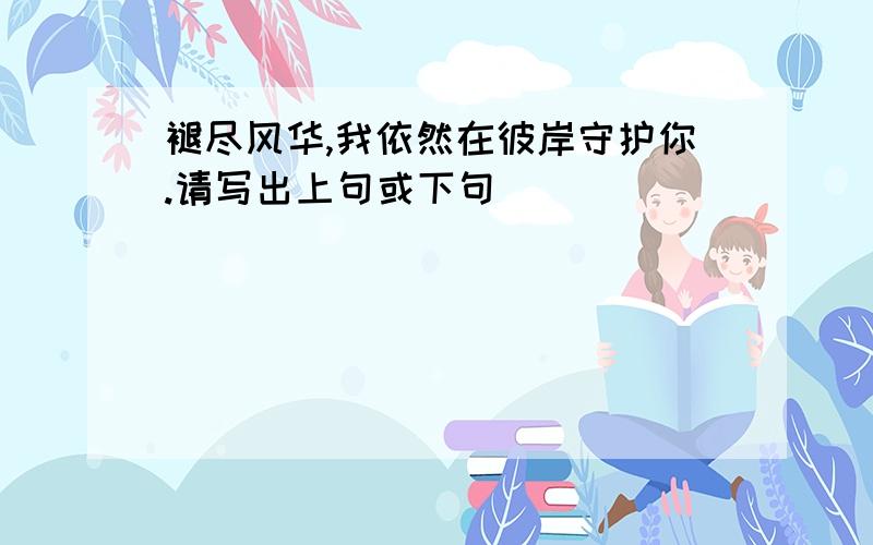 褪尽风华,我依然在彼岸守护你.请写出上句或下句