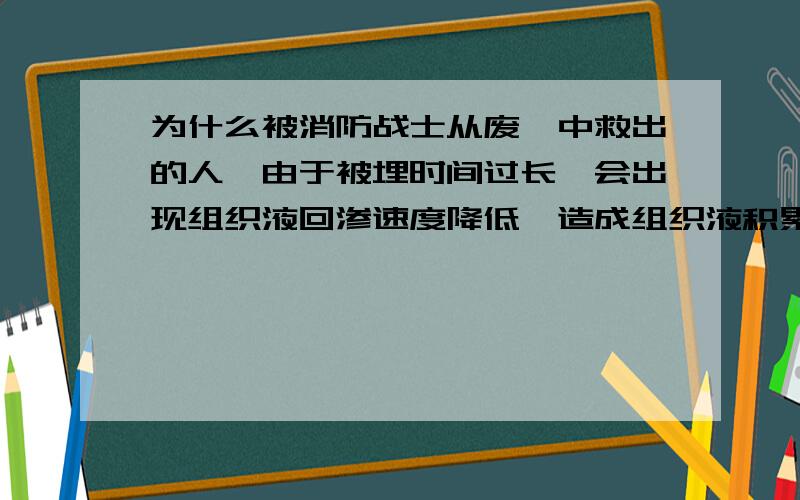 为什么被消防战士从废墟中救出的人,由于被埋时间过长,会出现组织液回渗速度降低,造成组织液积累的现象,从而引起组织水肿?