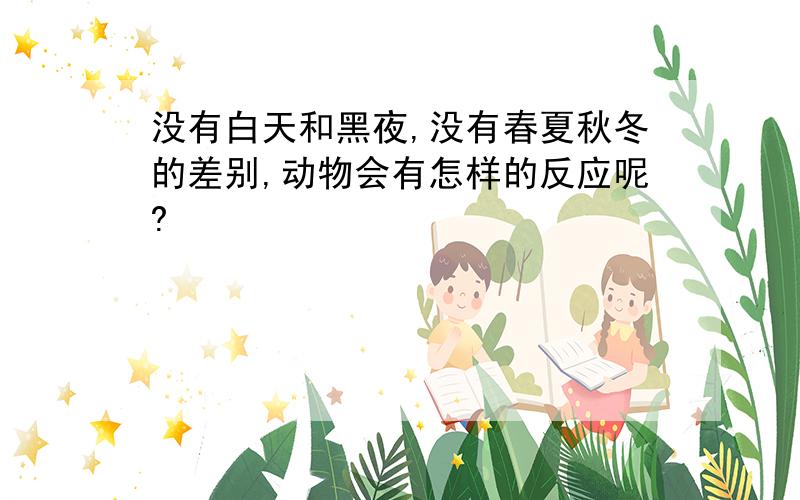 没有白天和黑夜,没有春夏秋冬的差别,动物会有怎样的反应呢?