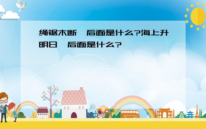 绳锯木断,后面是什么?海上升明日,后面是什么?