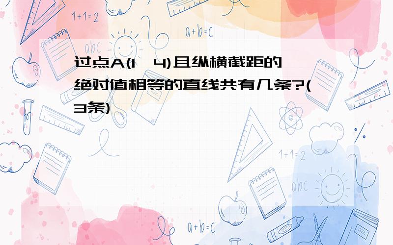 过点A(1,4)且纵横截距的绝对值相等的直线共有几条?(3条)